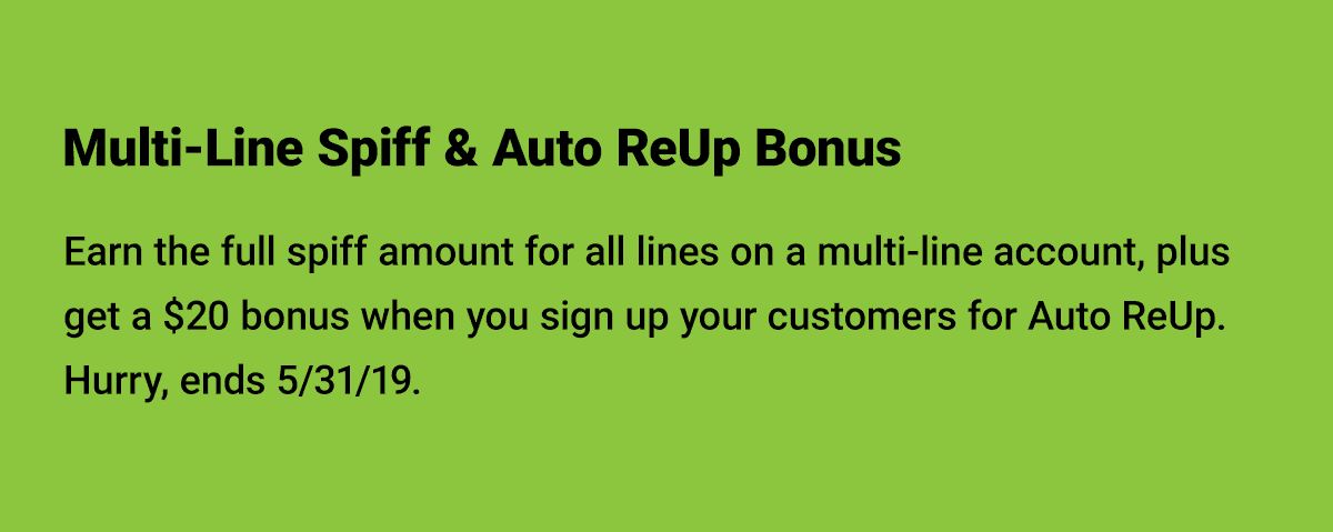 Don't forget about the Multi-Line Spiff and Auto ReUp Bonus!  Hurry, ends 5/31/19.