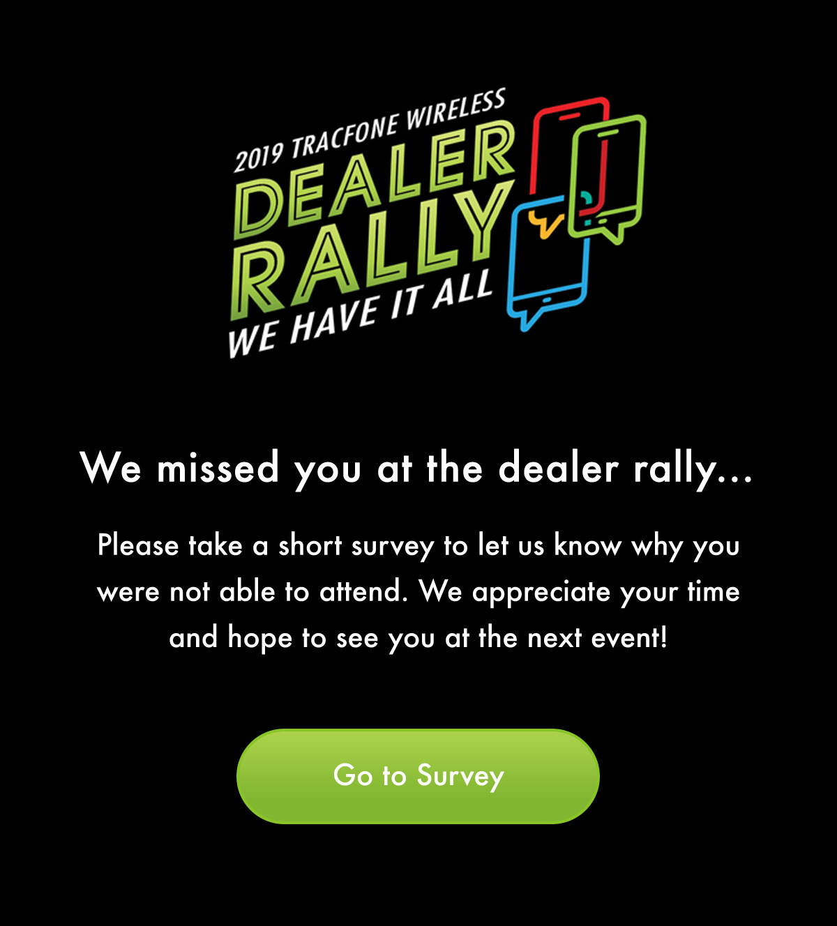 We're sorry we missed you, please take a moment to let us know why you weren't able to attend the Dealer Rally.